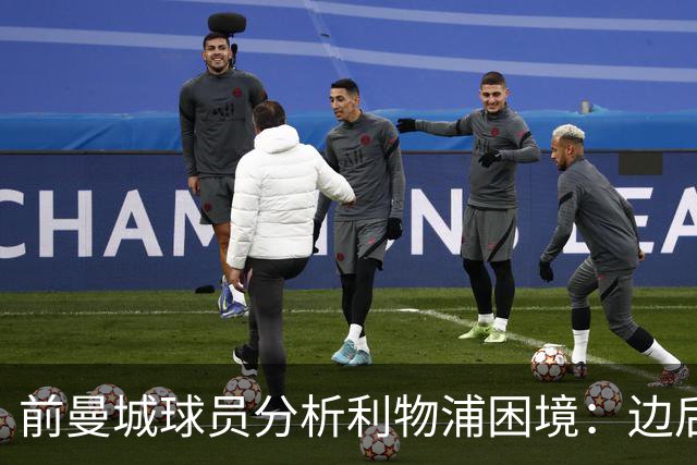 前曼城球员分析利物浦困境：边后卫与中场保护问题明显