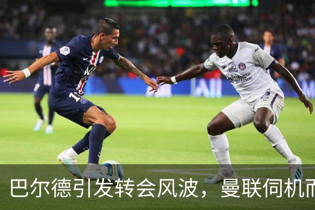 巴尔德引发转会风波，曼联伺机而动抢自家左后卫